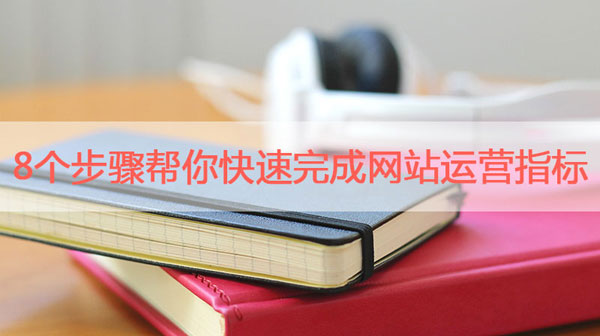 8個步驟幫你快速完成網(wǎng)站運(yùn)營指標(biāo)