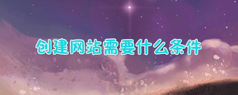 創(chuàng)建網(wǎng)站需要什么條件？