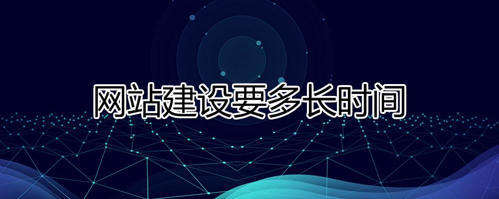網(wǎng)站建設(shè)要多長(zhǎng)時(shí)間？