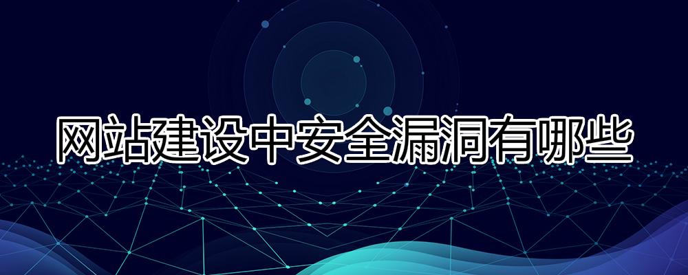 網(wǎng)站建設(shè)中安全漏洞有哪些？