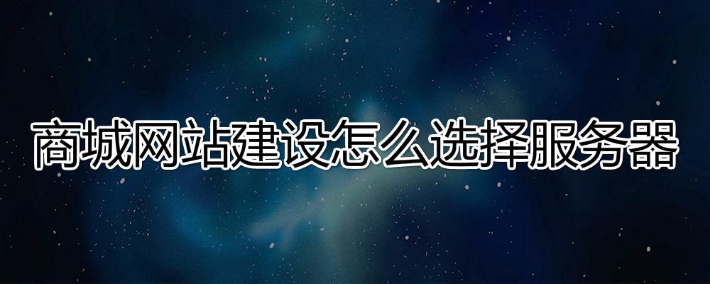 商城網(wǎng)站建設(shè)怎么選擇服務(wù)器？