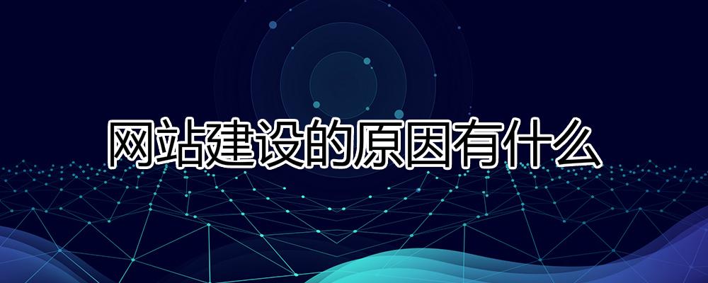 網(wǎng)站建設(shè)的原因有什么？為什么要建設(shè)網(wǎng)站