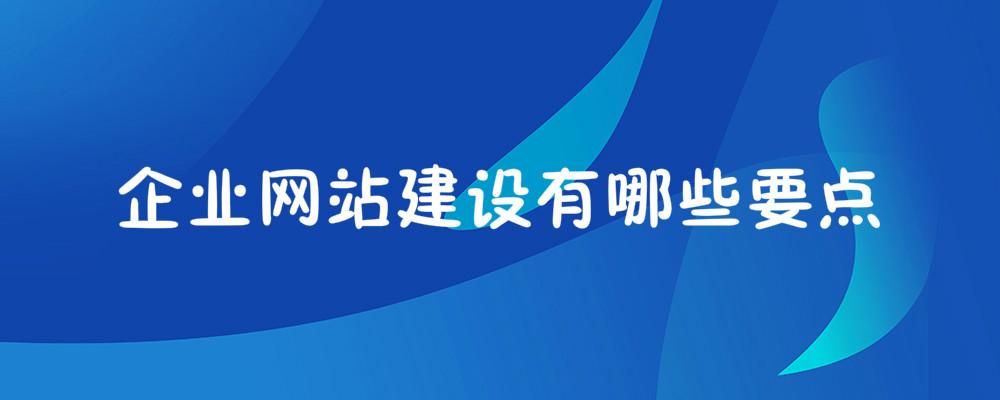 企業(yè)網(wǎng)站建設(shè)有哪些要點(diǎn)？