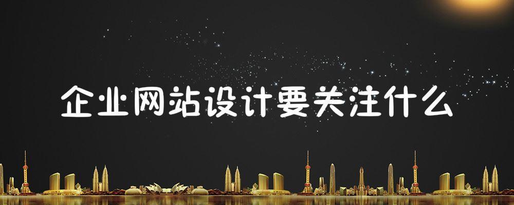 企業(yè)網(wǎng)站設(shè)計要關(guān)注什么？