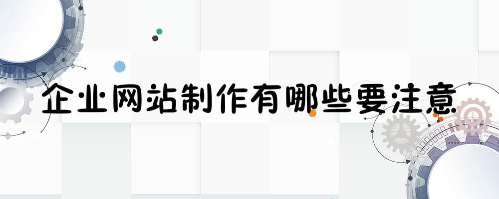 企業(yè)網(wǎng)站制作有哪些要注意？