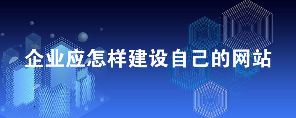 企業(yè)應(yīng)怎樣建設(shè)自己的網(wǎng)站？