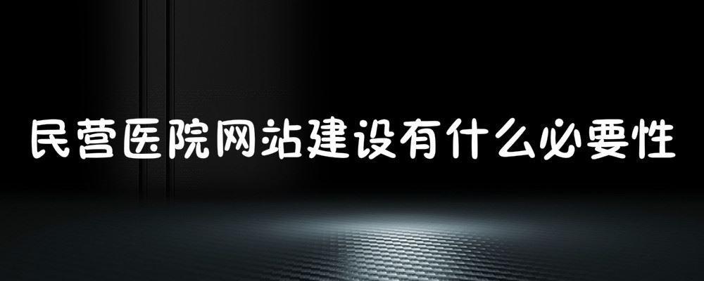 民營醫(yī)院網(wǎng)站建設(shè)有什么必要性
