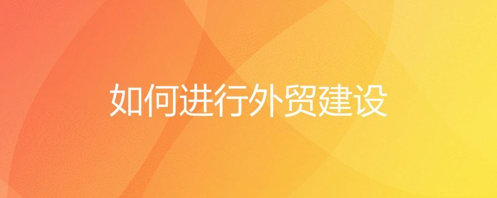 如何進行外貿建設